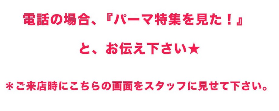 電話の場合、パーマ特集を見たとお伝え下さい。