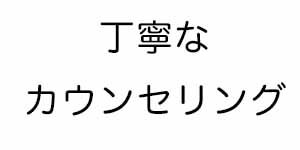 丁寧はカウンセリング