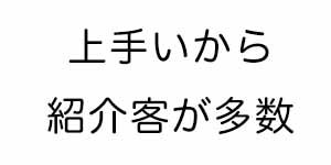 上手いから紹介客が多数