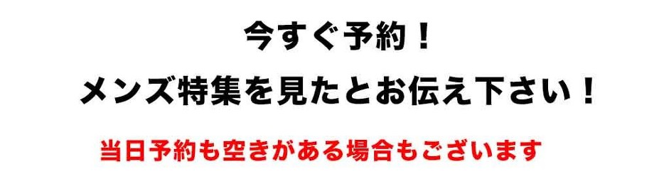 今すぐ予約する！メンズ特集をみたとお伝え下さい